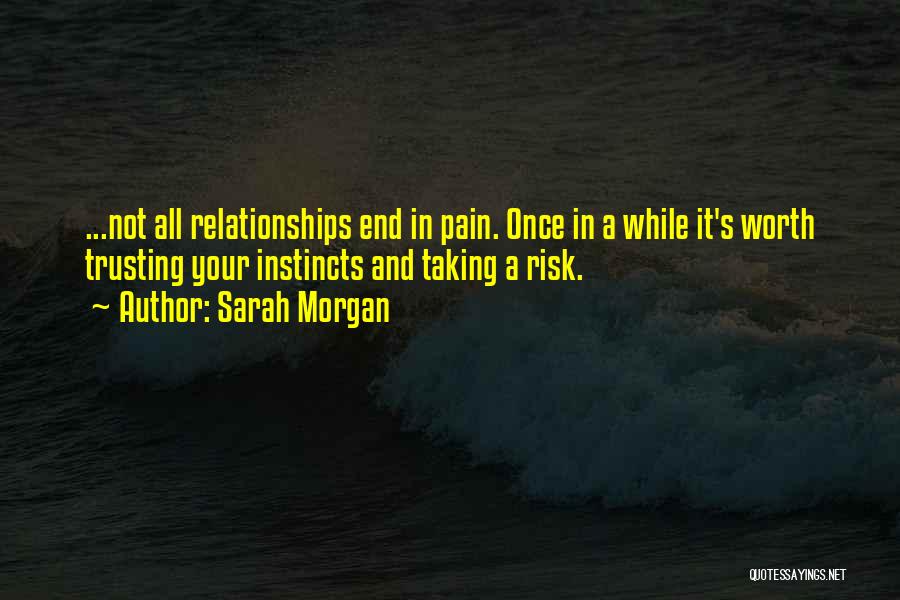 Sarah Morgan Quotes: ...not All Relationships End In Pain. Once In A While It's Worth Trusting Your Instincts And Taking A Risk.