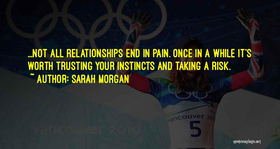 Sarah Morgan Quotes: ...not All Relationships End In Pain. Once In A While It's Worth Trusting Your Instincts And Taking A Risk.