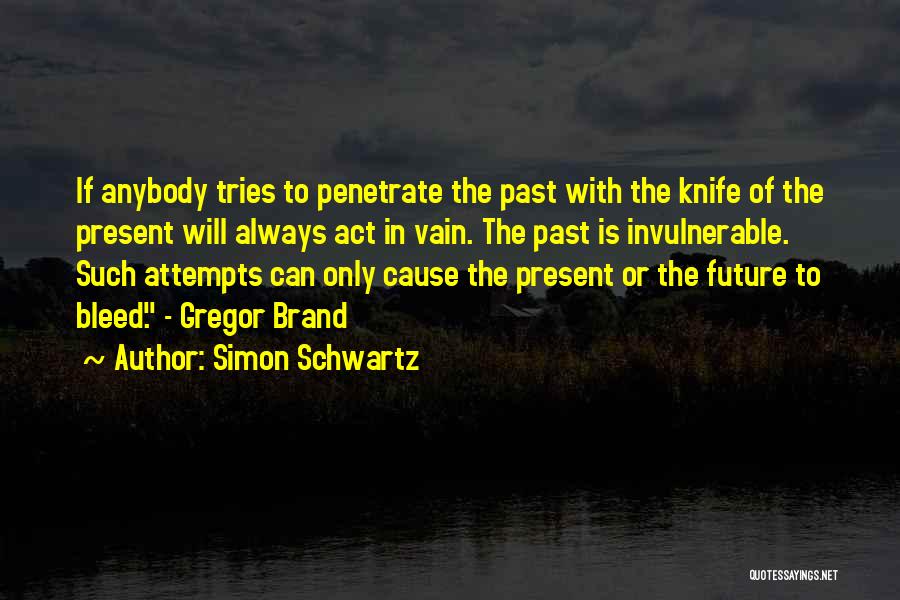 Simon Schwartz Quotes: If Anybody Tries To Penetrate The Past With The Knife Of The Present Will Always Act In Vain. The Past