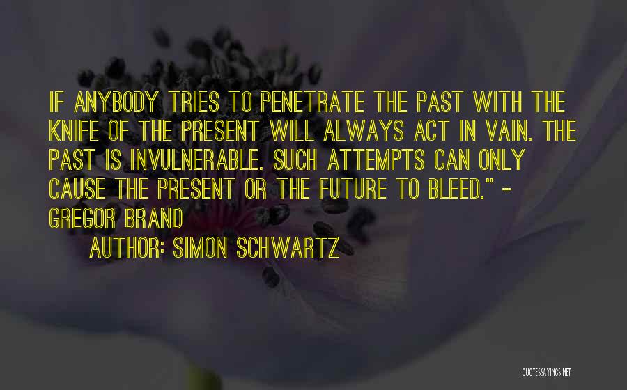 Simon Schwartz Quotes: If Anybody Tries To Penetrate The Past With The Knife Of The Present Will Always Act In Vain. The Past