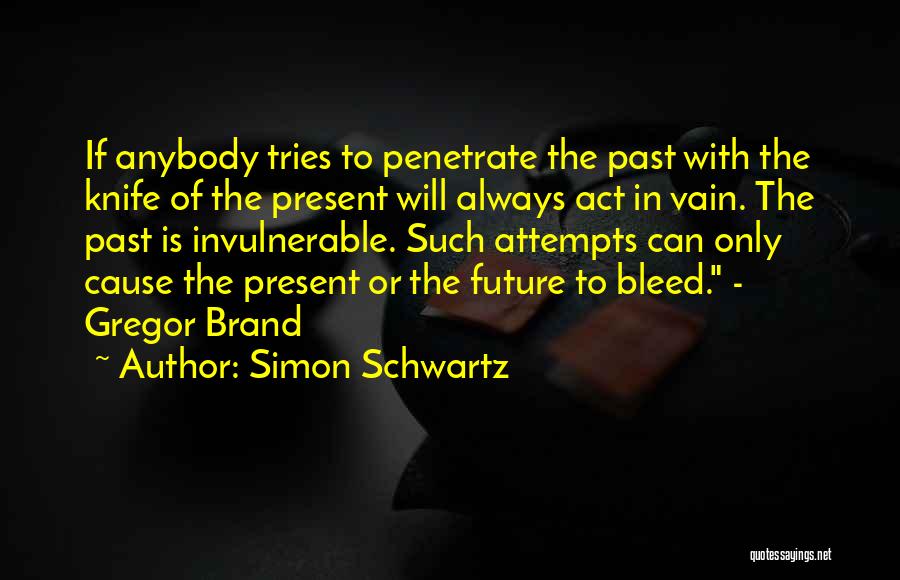 Simon Schwartz Quotes: If Anybody Tries To Penetrate The Past With The Knife Of The Present Will Always Act In Vain. The Past