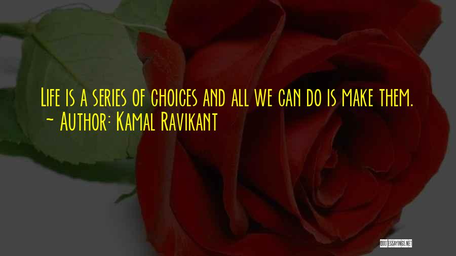 Kamal Ravikant Quotes: Life Is A Series Of Choices And All We Can Do Is Make Them.