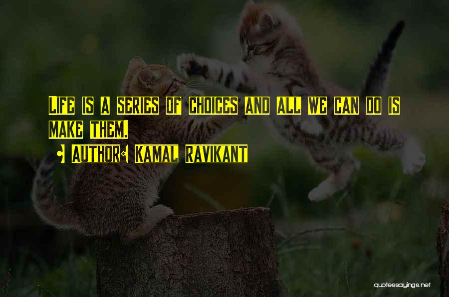 Kamal Ravikant Quotes: Life Is A Series Of Choices And All We Can Do Is Make Them.