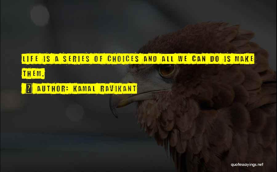 Kamal Ravikant Quotes: Life Is A Series Of Choices And All We Can Do Is Make Them.