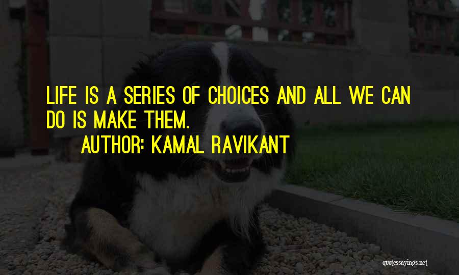 Kamal Ravikant Quotes: Life Is A Series Of Choices And All We Can Do Is Make Them.