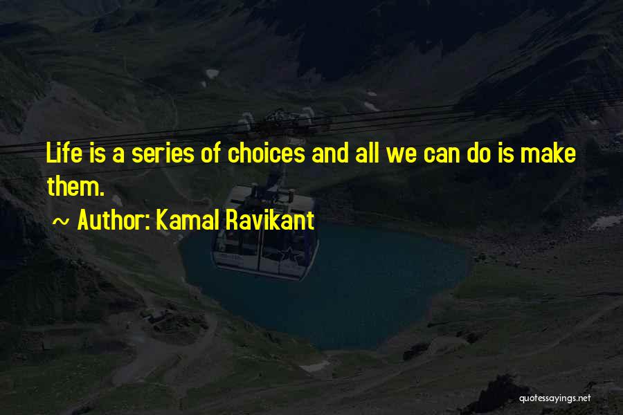 Kamal Ravikant Quotes: Life Is A Series Of Choices And All We Can Do Is Make Them.