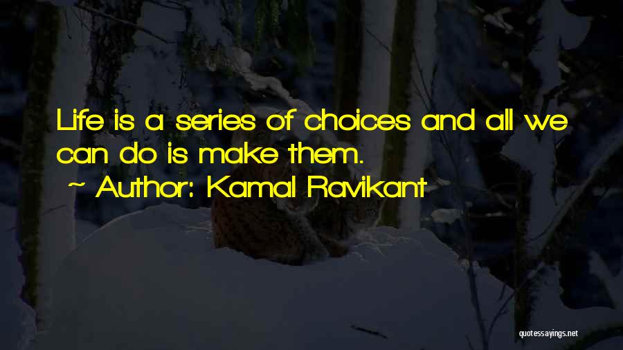 Kamal Ravikant Quotes: Life Is A Series Of Choices And All We Can Do Is Make Them.