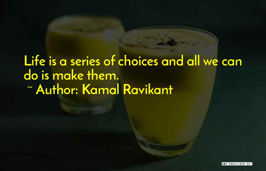 Kamal Ravikant Quotes: Life Is A Series Of Choices And All We Can Do Is Make Them.