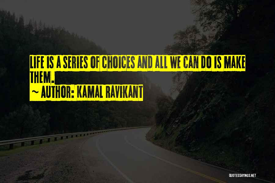 Kamal Ravikant Quotes: Life Is A Series Of Choices And All We Can Do Is Make Them.