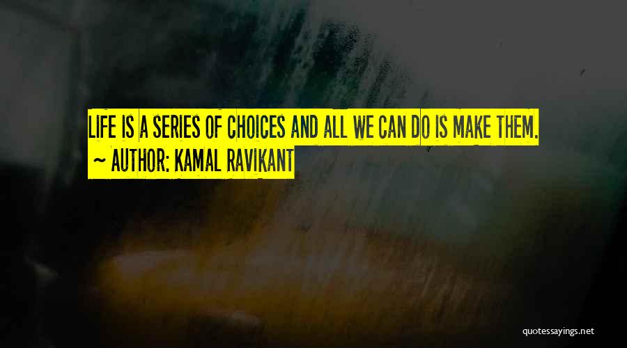 Kamal Ravikant Quotes: Life Is A Series Of Choices And All We Can Do Is Make Them.