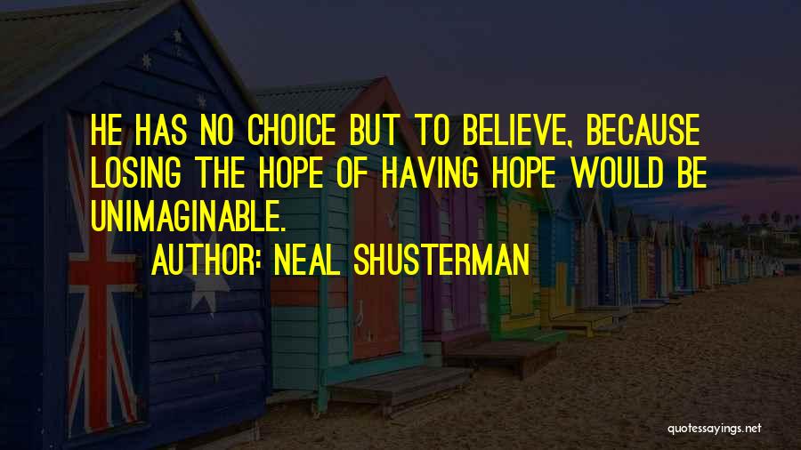 Neal Shusterman Quotes: He Has No Choice But To Believe, Because Losing The Hope Of Having Hope Would Be Unimaginable.