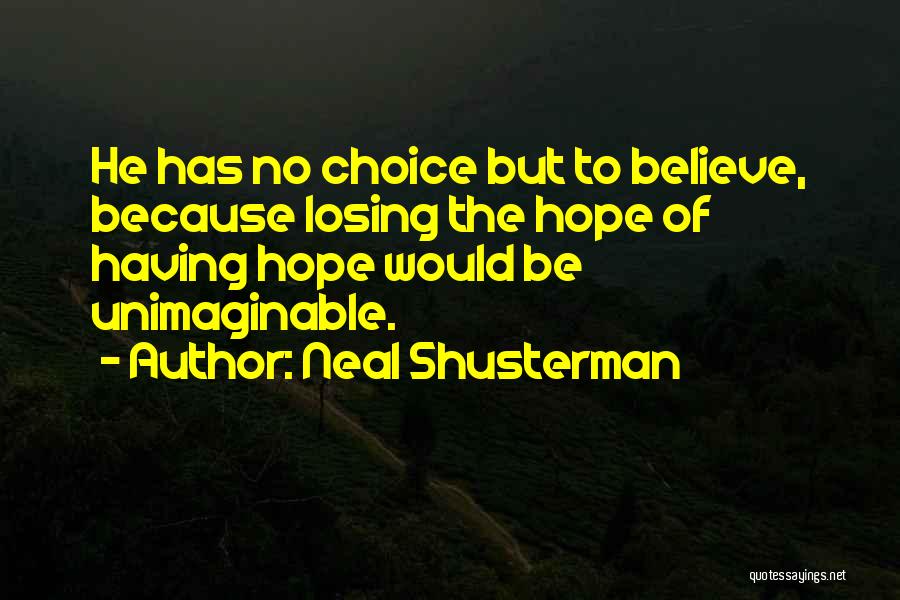 Neal Shusterman Quotes: He Has No Choice But To Believe, Because Losing The Hope Of Having Hope Would Be Unimaginable.