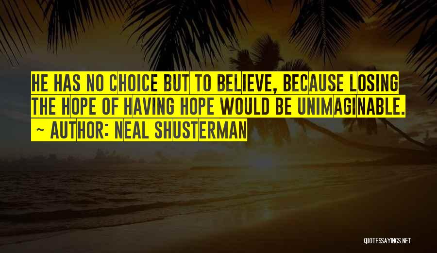 Neal Shusterman Quotes: He Has No Choice But To Believe, Because Losing The Hope Of Having Hope Would Be Unimaginable.