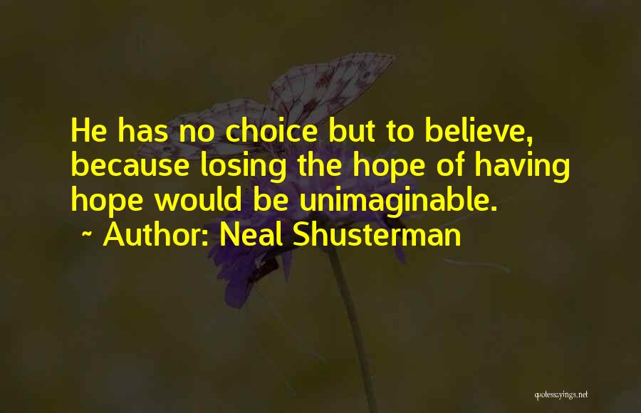 Neal Shusterman Quotes: He Has No Choice But To Believe, Because Losing The Hope Of Having Hope Would Be Unimaginable.