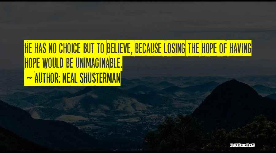 Neal Shusterman Quotes: He Has No Choice But To Believe, Because Losing The Hope Of Having Hope Would Be Unimaginable.