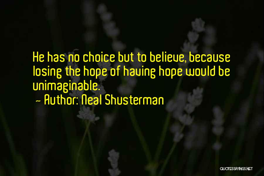 Neal Shusterman Quotes: He Has No Choice But To Believe, Because Losing The Hope Of Having Hope Would Be Unimaginable.