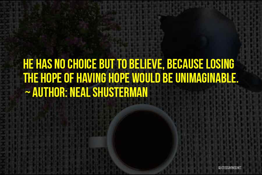 Neal Shusterman Quotes: He Has No Choice But To Believe, Because Losing The Hope Of Having Hope Would Be Unimaginable.