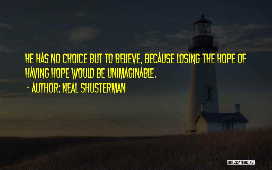 Neal Shusterman Quotes: He Has No Choice But To Believe, Because Losing The Hope Of Having Hope Would Be Unimaginable.