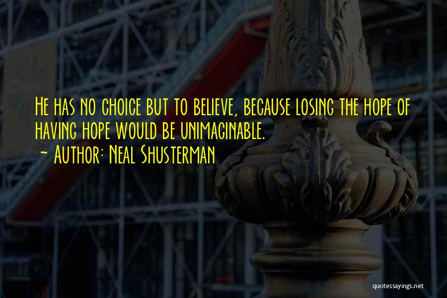 Neal Shusterman Quotes: He Has No Choice But To Believe, Because Losing The Hope Of Having Hope Would Be Unimaginable.