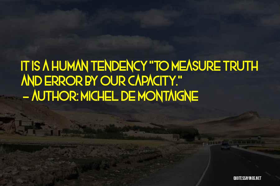 Michel De Montaigne Quotes: It Is A Human Tendency To Measure Truth And Error By Our Capacity.