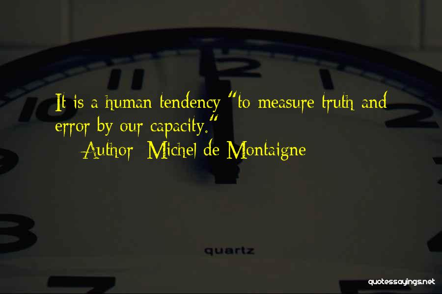 Michel De Montaigne Quotes: It Is A Human Tendency To Measure Truth And Error By Our Capacity.
