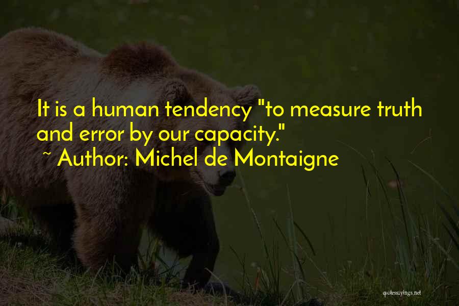 Michel De Montaigne Quotes: It Is A Human Tendency To Measure Truth And Error By Our Capacity.