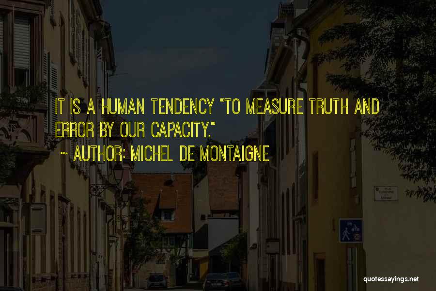 Michel De Montaigne Quotes: It Is A Human Tendency To Measure Truth And Error By Our Capacity.