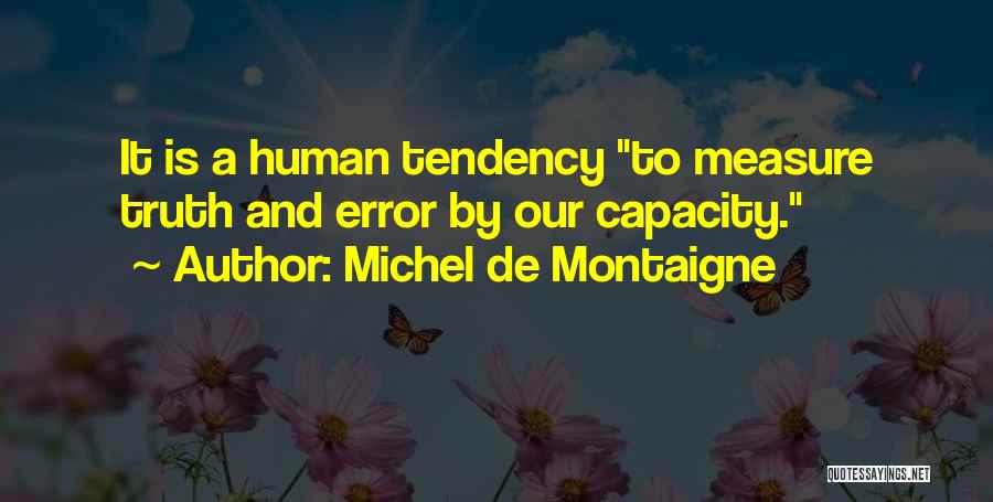 Michel De Montaigne Quotes: It Is A Human Tendency To Measure Truth And Error By Our Capacity.