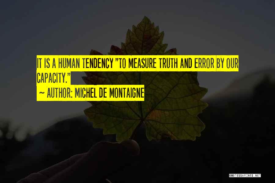 Michel De Montaigne Quotes: It Is A Human Tendency To Measure Truth And Error By Our Capacity.