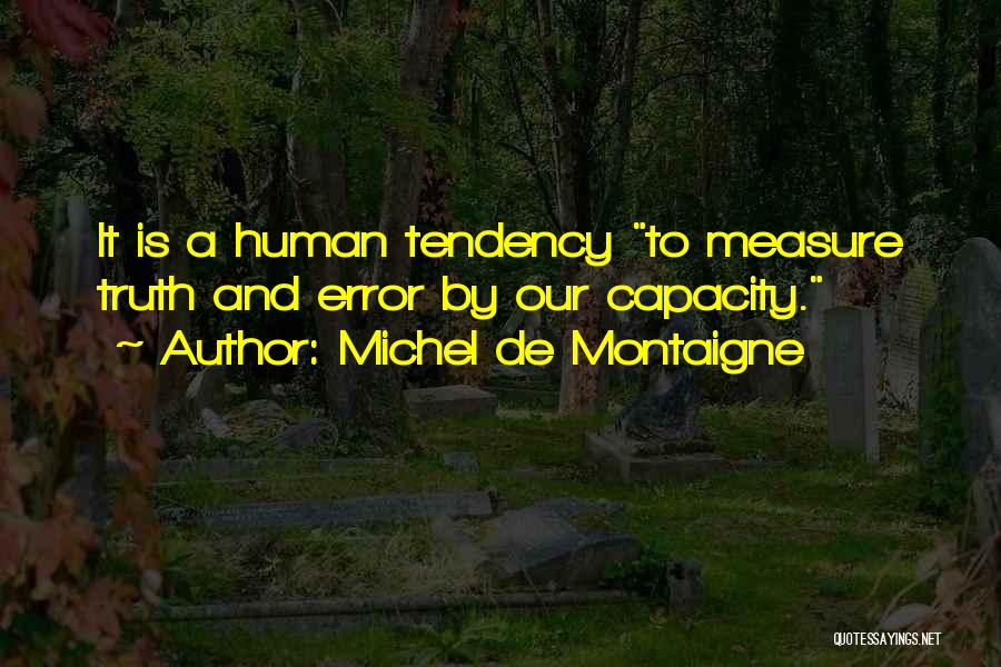 Michel De Montaigne Quotes: It Is A Human Tendency To Measure Truth And Error By Our Capacity.