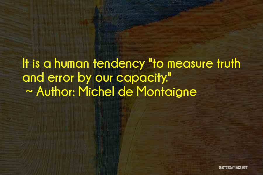 Michel De Montaigne Quotes: It Is A Human Tendency To Measure Truth And Error By Our Capacity.