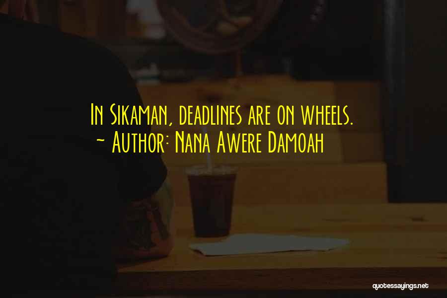 Nana Awere Damoah Quotes: In Sikaman, Deadlines Are On Wheels.