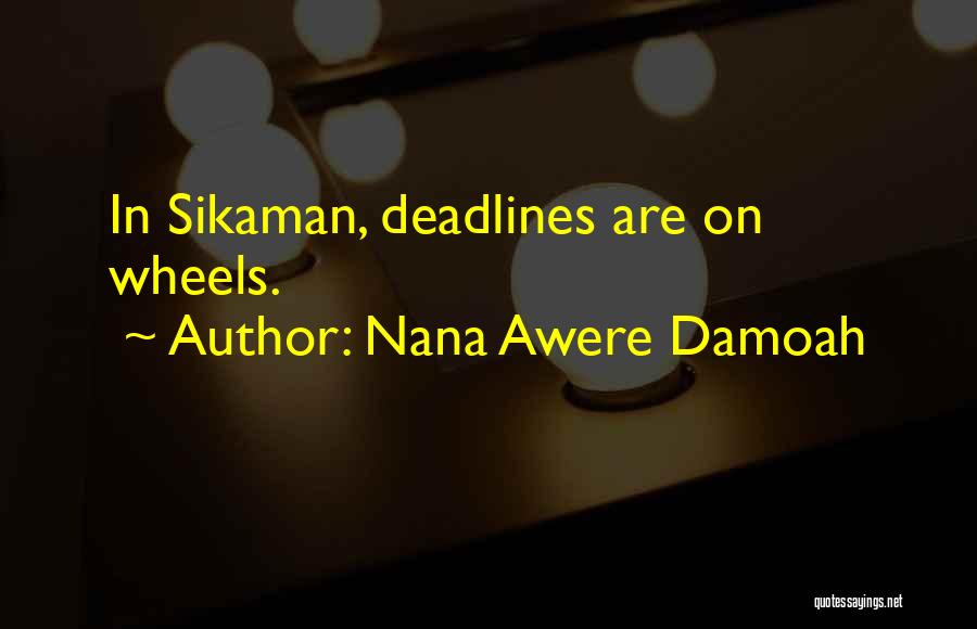 Nana Awere Damoah Quotes: In Sikaman, Deadlines Are On Wheels.