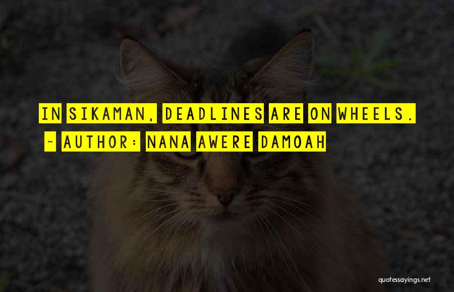 Nana Awere Damoah Quotes: In Sikaman, Deadlines Are On Wheels.