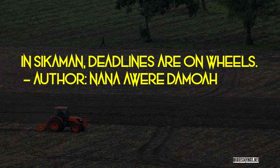 Nana Awere Damoah Quotes: In Sikaman, Deadlines Are On Wheels.