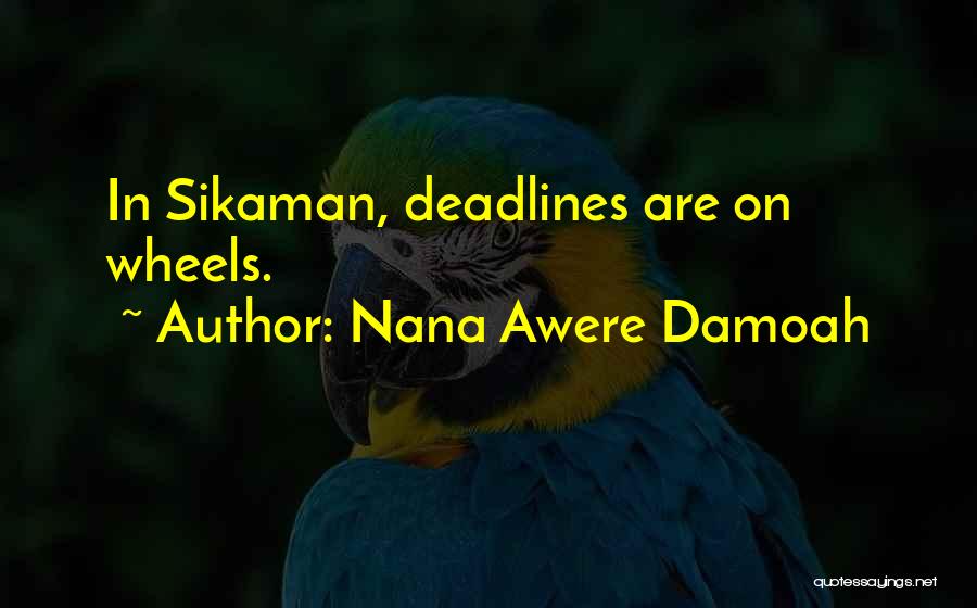Nana Awere Damoah Quotes: In Sikaman, Deadlines Are On Wheels.