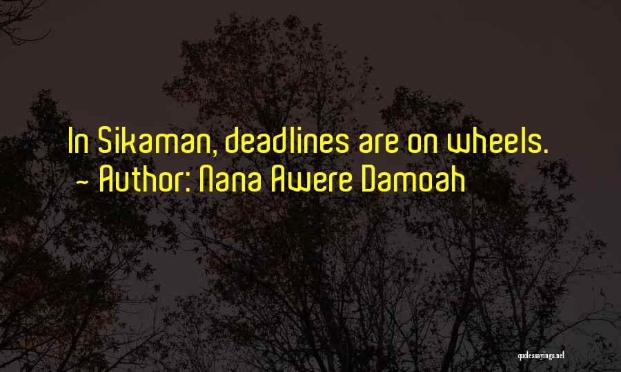 Nana Awere Damoah Quotes: In Sikaman, Deadlines Are On Wheels.