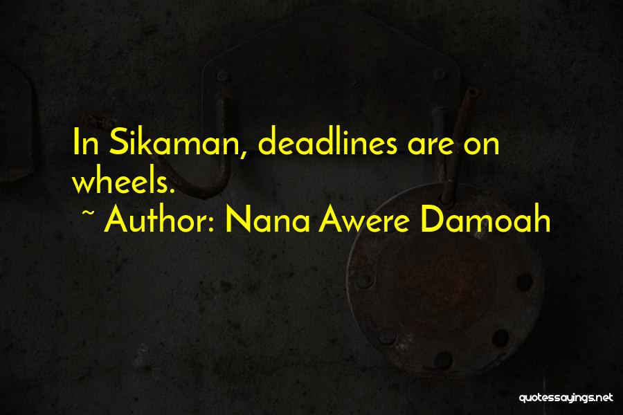 Nana Awere Damoah Quotes: In Sikaman, Deadlines Are On Wheels.