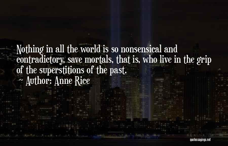 Anne Rice Quotes: Nothing In All The World Is So Nonsensical And Contradictory, Save Mortals, That Is, Who Live In The Grip Of