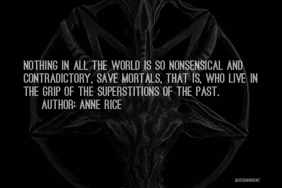 Anne Rice Quotes: Nothing In All The World Is So Nonsensical And Contradictory, Save Mortals, That Is, Who Live In The Grip Of