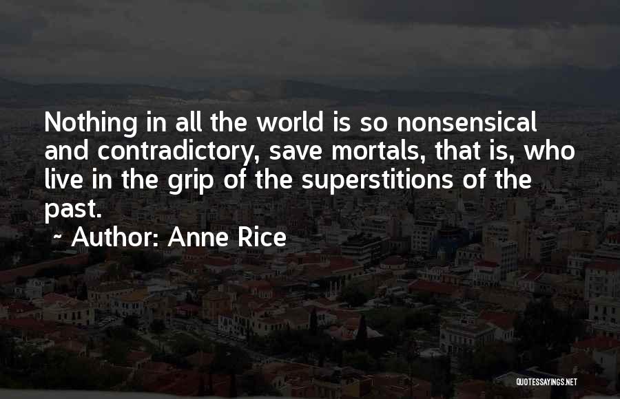 Anne Rice Quotes: Nothing In All The World Is So Nonsensical And Contradictory, Save Mortals, That Is, Who Live In The Grip Of