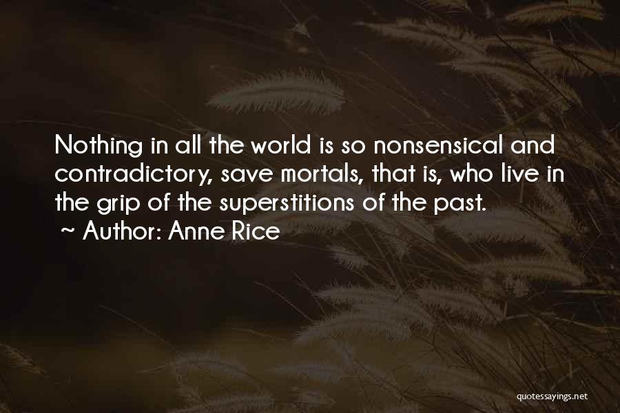 Anne Rice Quotes: Nothing In All The World Is So Nonsensical And Contradictory, Save Mortals, That Is, Who Live In The Grip Of