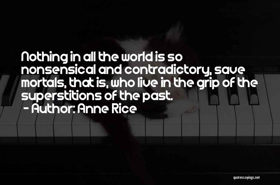 Anne Rice Quotes: Nothing In All The World Is So Nonsensical And Contradictory, Save Mortals, That Is, Who Live In The Grip Of