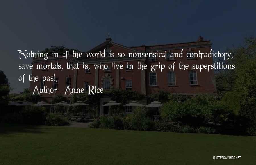 Anne Rice Quotes: Nothing In All The World Is So Nonsensical And Contradictory, Save Mortals, That Is, Who Live In The Grip Of
