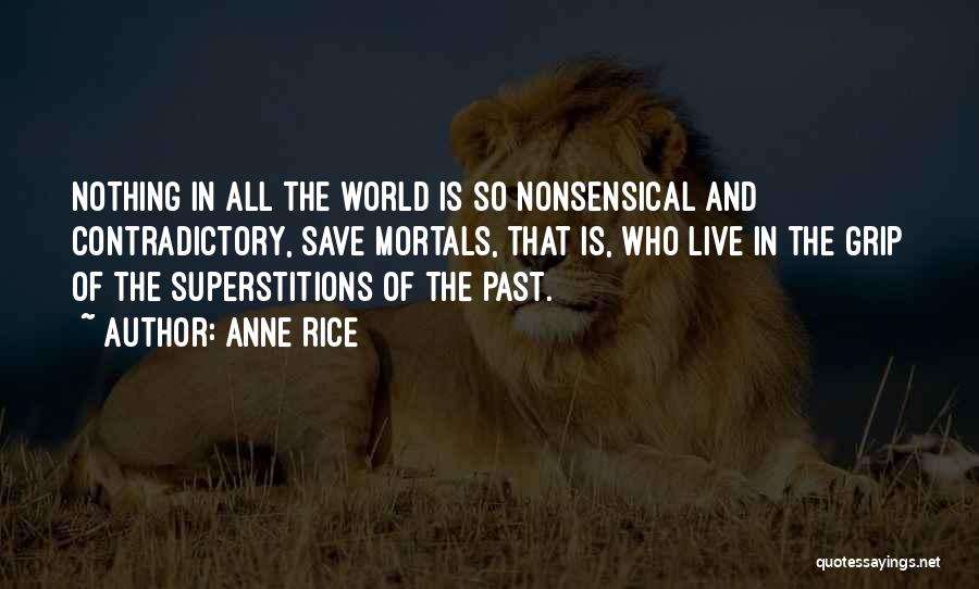 Anne Rice Quotes: Nothing In All The World Is So Nonsensical And Contradictory, Save Mortals, That Is, Who Live In The Grip Of