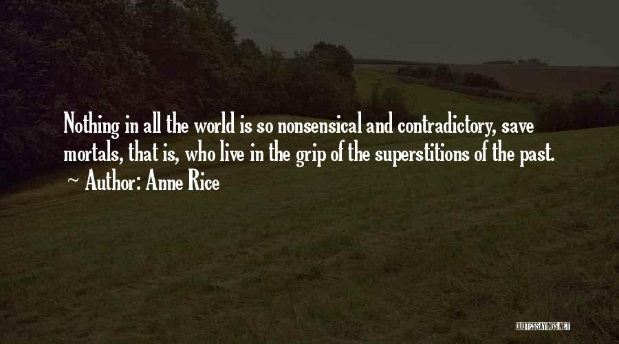 Anne Rice Quotes: Nothing In All The World Is So Nonsensical And Contradictory, Save Mortals, That Is, Who Live In The Grip Of