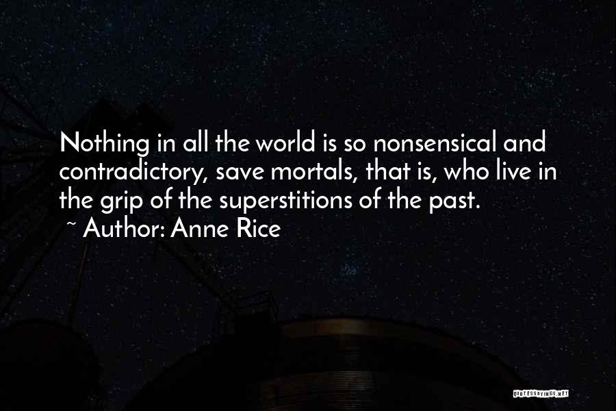 Anne Rice Quotes: Nothing In All The World Is So Nonsensical And Contradictory, Save Mortals, That Is, Who Live In The Grip Of