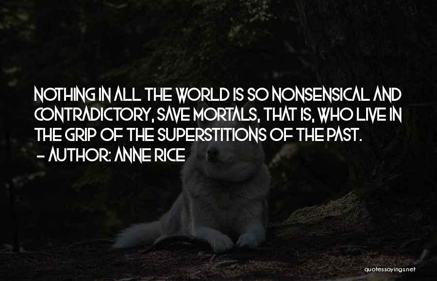 Anne Rice Quotes: Nothing In All The World Is So Nonsensical And Contradictory, Save Mortals, That Is, Who Live In The Grip Of