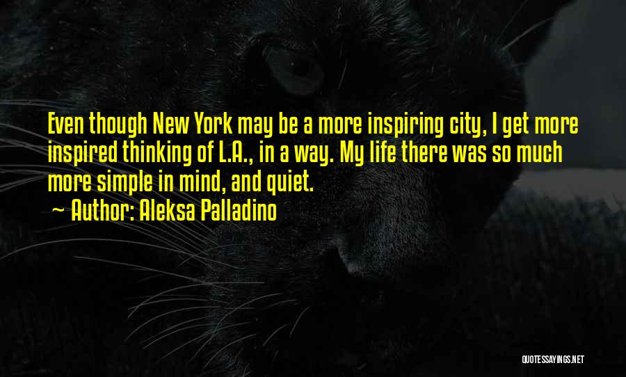 Aleksa Palladino Quotes: Even Though New York May Be A More Inspiring City, I Get More Inspired Thinking Of L.a., In A Way.