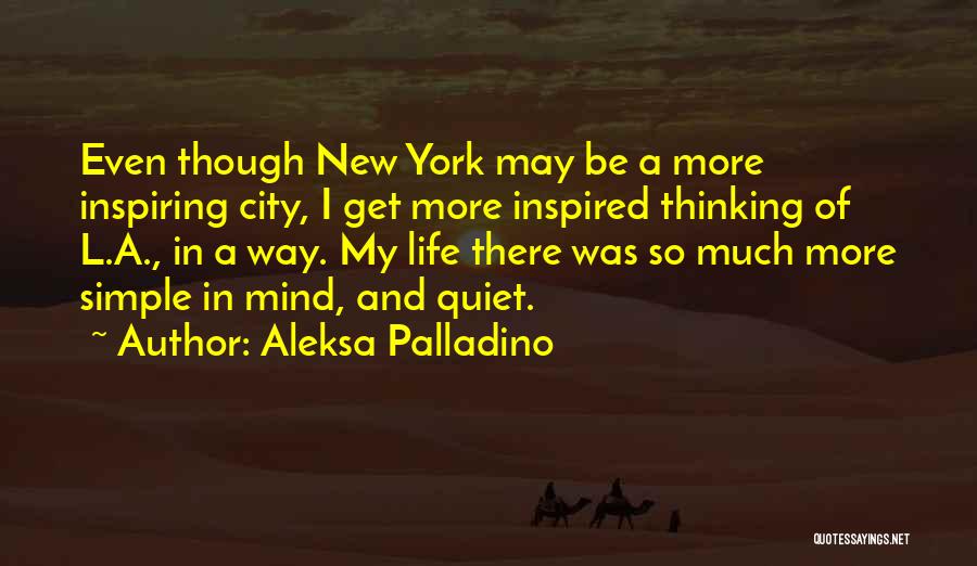 Aleksa Palladino Quotes: Even Though New York May Be A More Inspiring City, I Get More Inspired Thinking Of L.a., In A Way.